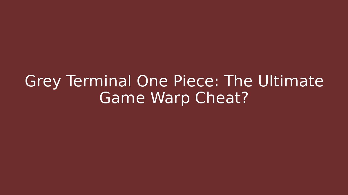 Grey Terminal One Piece: The Ultimate Game Warp Cheat?
