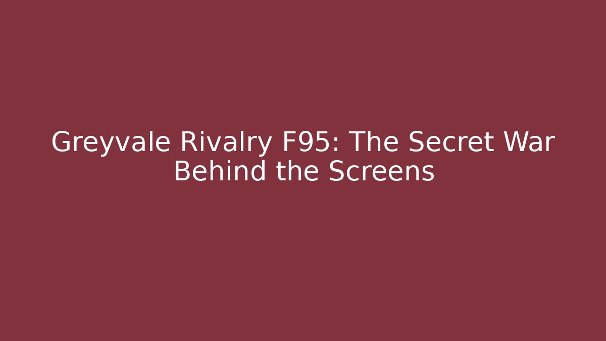 Greyvale Rivalry F95: The Secret War Behind the Screens
