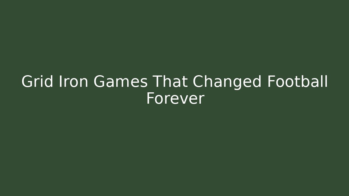 Grid Iron Games That Changed Football Forever