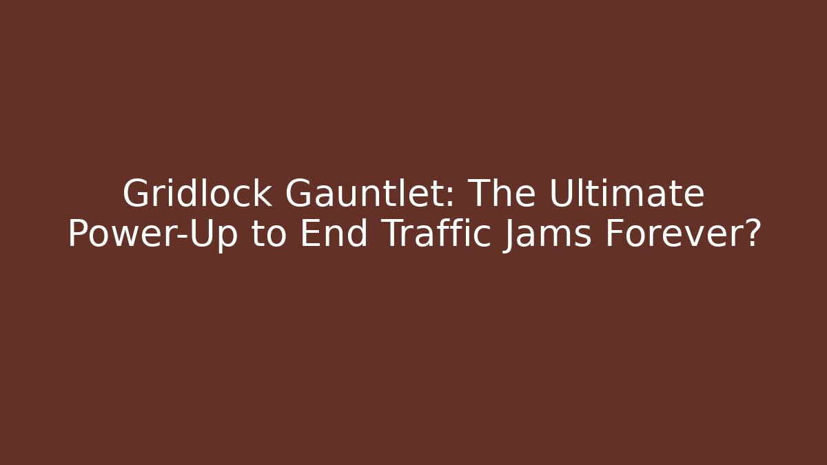 Gridlock Gauntlet: The Ultimate Power-Up to End Traffic Jams Forever?