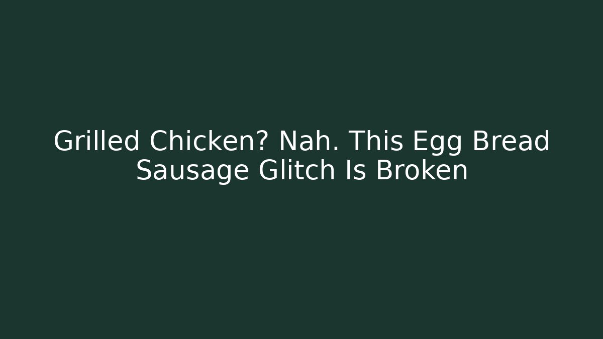 Grilled Chicken? Nah. This Egg Bread Sausage Glitch Is Broken
