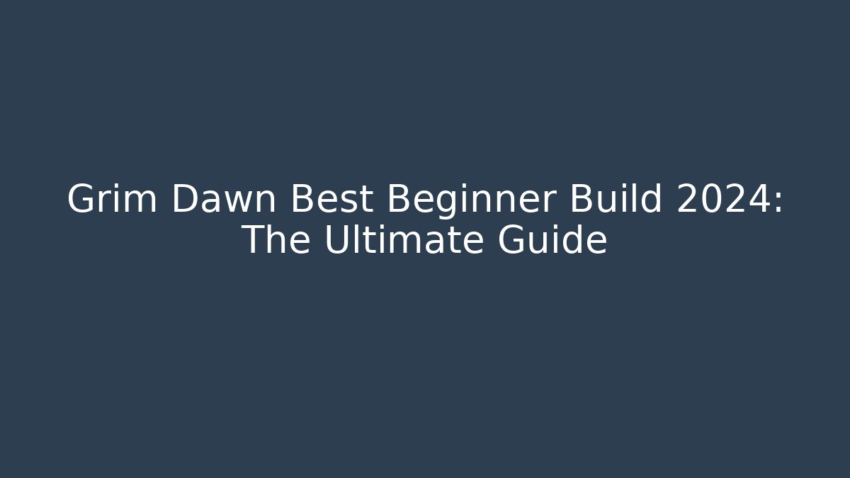 Grim Dawn Best Beginner Build 2024: The Ultimate Guide