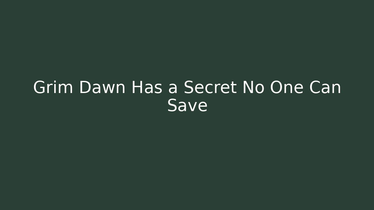Grim Dawn Has a Secret No One Can Save - Create More Assets