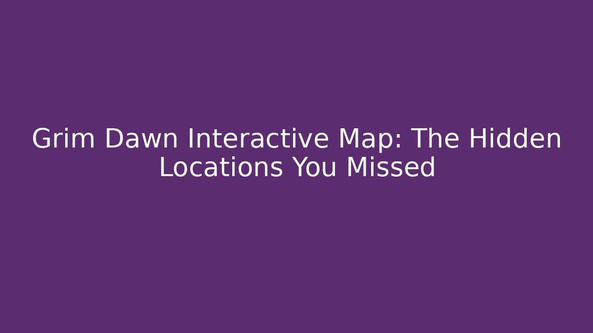 Grim Dawn Interactive Map: The Hidden Locations You Missed - Create More Assets