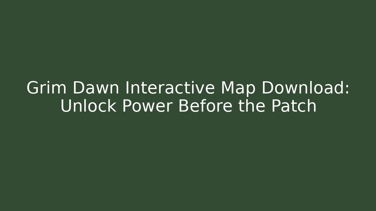 Grim Dawn Interactive Map Download: Unlock Power Before the Patch