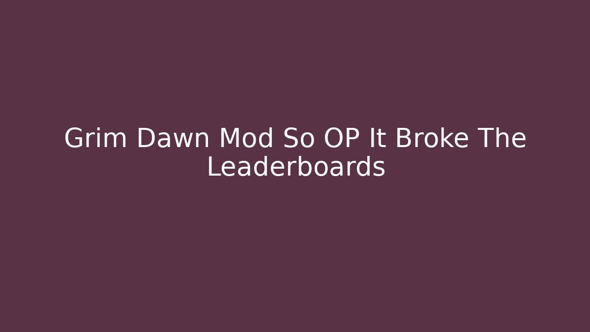 Grim Dawn Mod So OP It Broke The Leaderboards