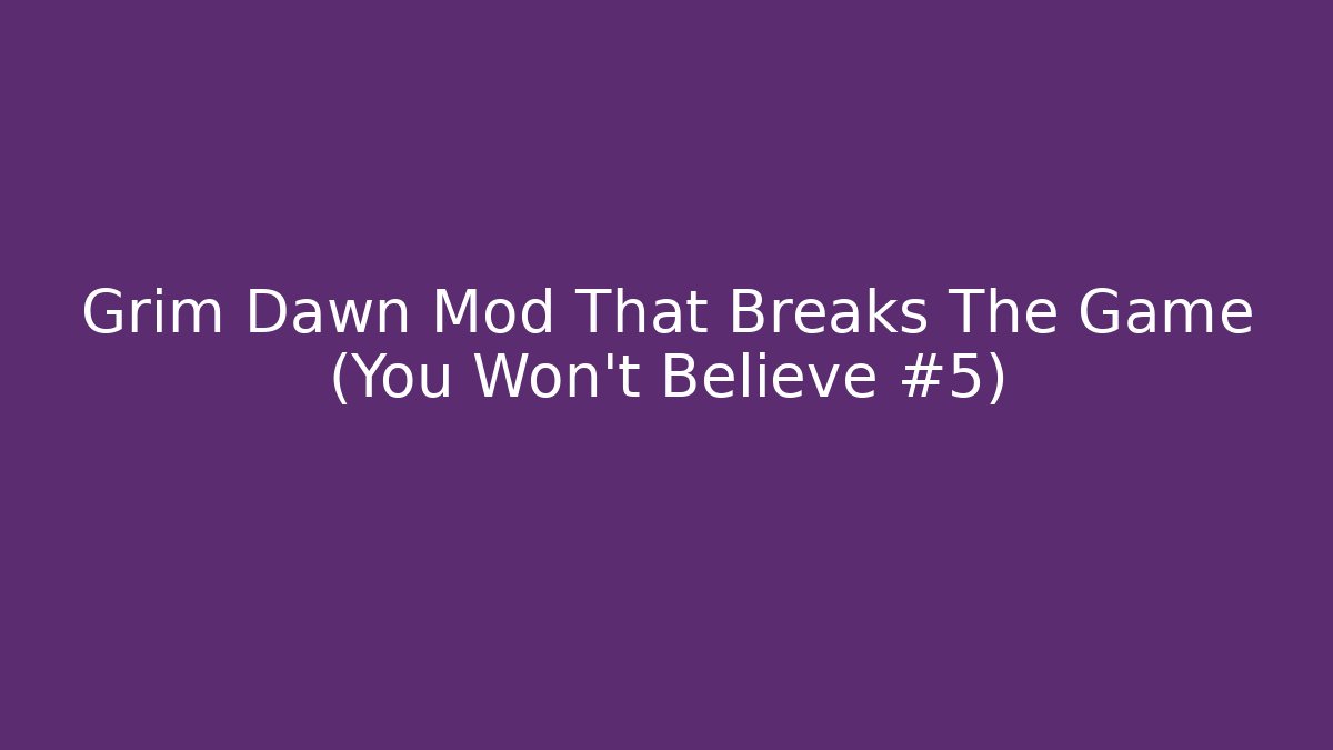 Grim Dawn Mod That Breaks The Game (You Won’t Believe #5)