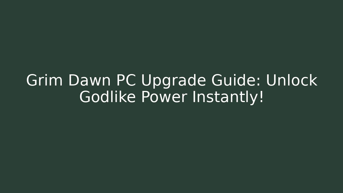 Grim Dawn PC Upgrade Guide: Unlock Godlike Power Instantly!