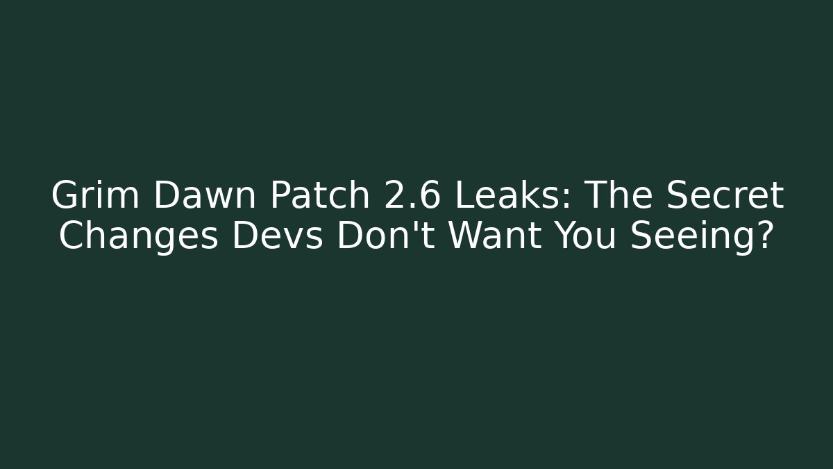 Grim Dawn Patch 2.6 Leaks: The Secret Changes Devs Don’t Want You Seeing?