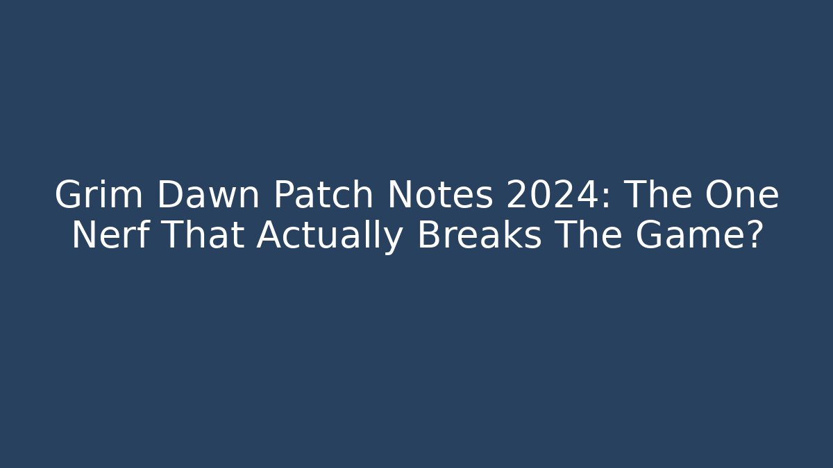 Grim Dawn Patch Notes 2024: The One Nerf That Actually Breaks The Game?