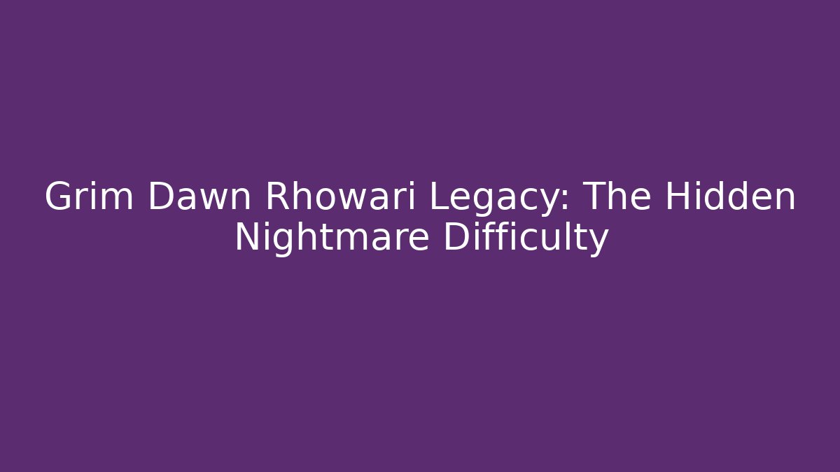 Grim Dawn Rhowari Legacy: The Hidden Nightmare Difficulty - Create More Assets