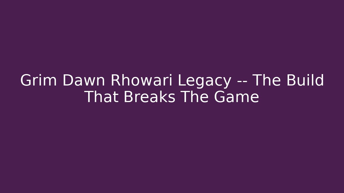 Grim Dawn Rhowari Legacy — The Build That Breaks The Game - Create More Assets