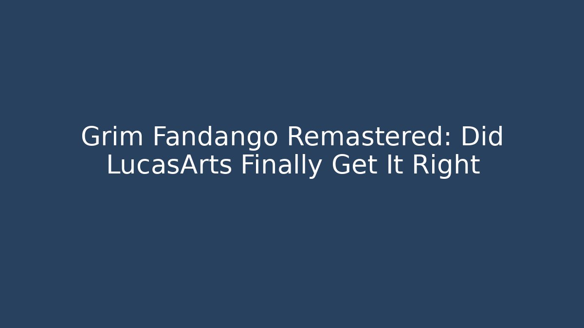 Grim Fandango Remastered: Did LucasArts Finally Get It Right