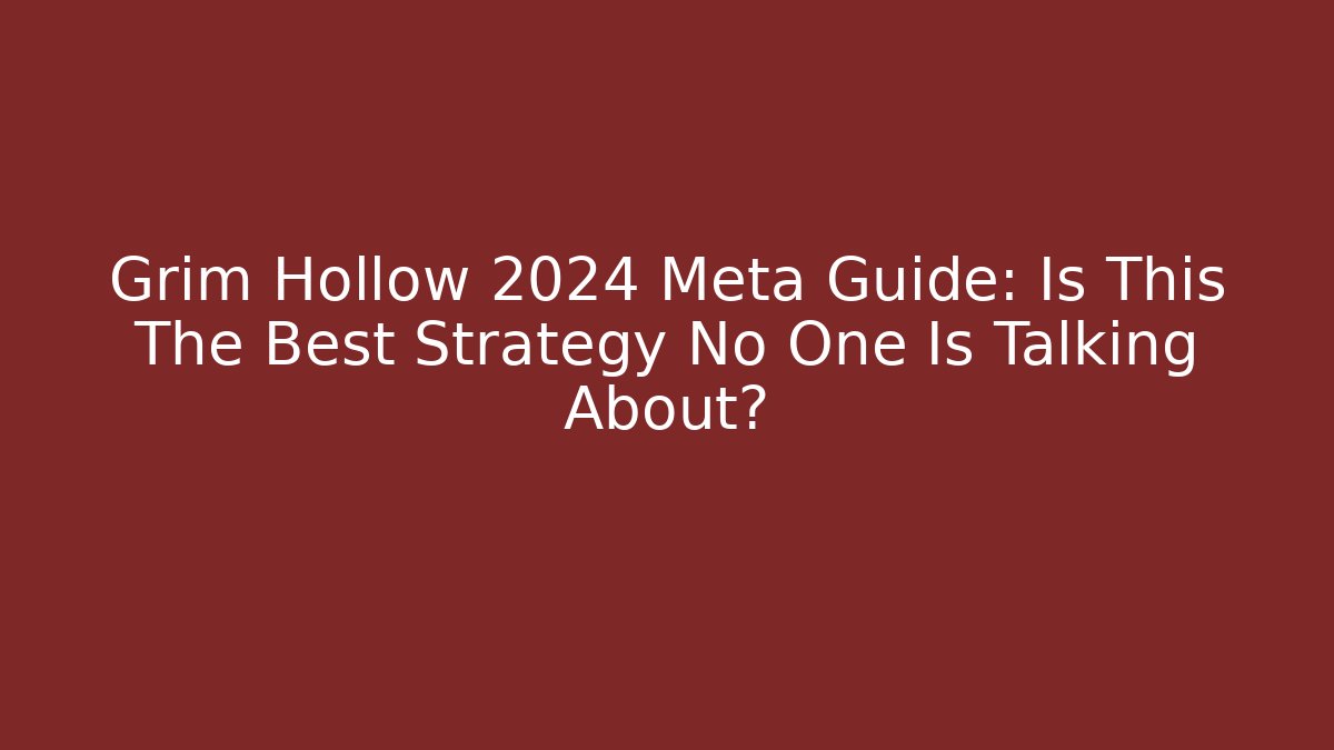 Grim Hollow 2024 Meta Guide: Is This The Best Strategy No One Is Talking About?