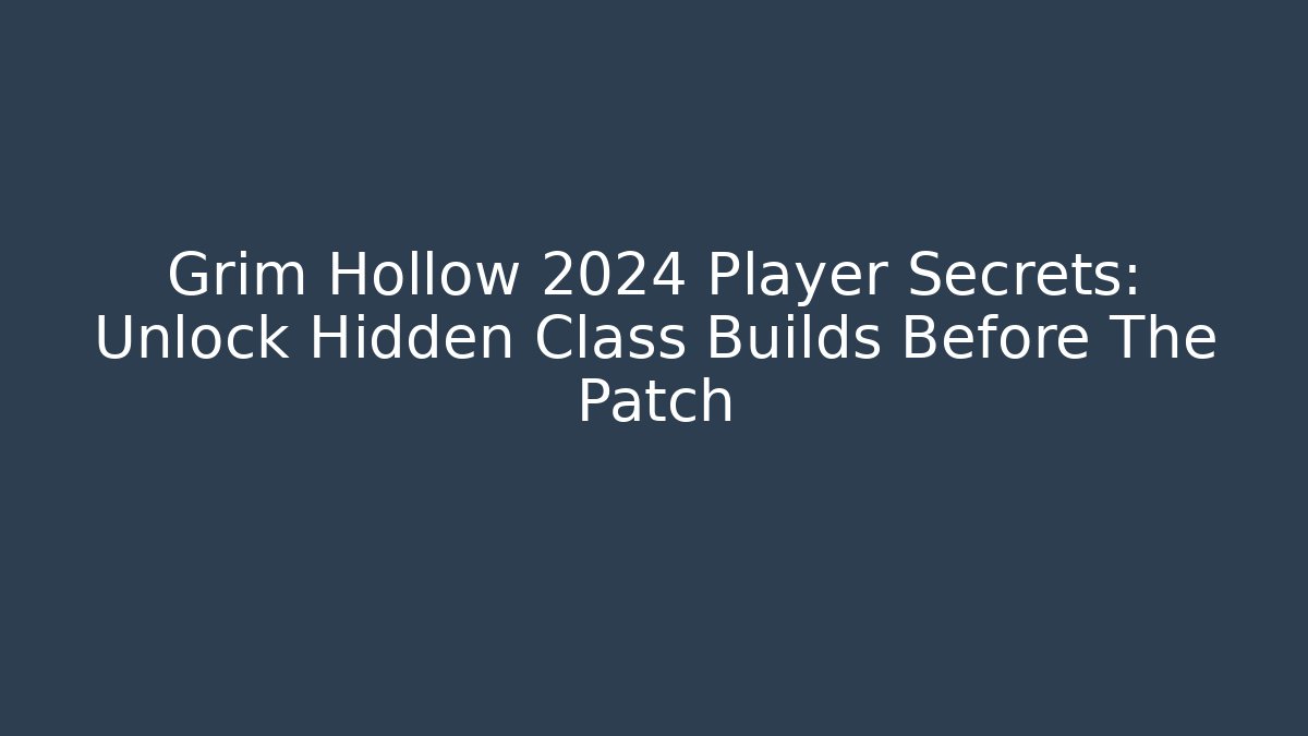 Grim Hollow 2024 Player Secrets: Unlock Hidden Class Builds Before The Patch