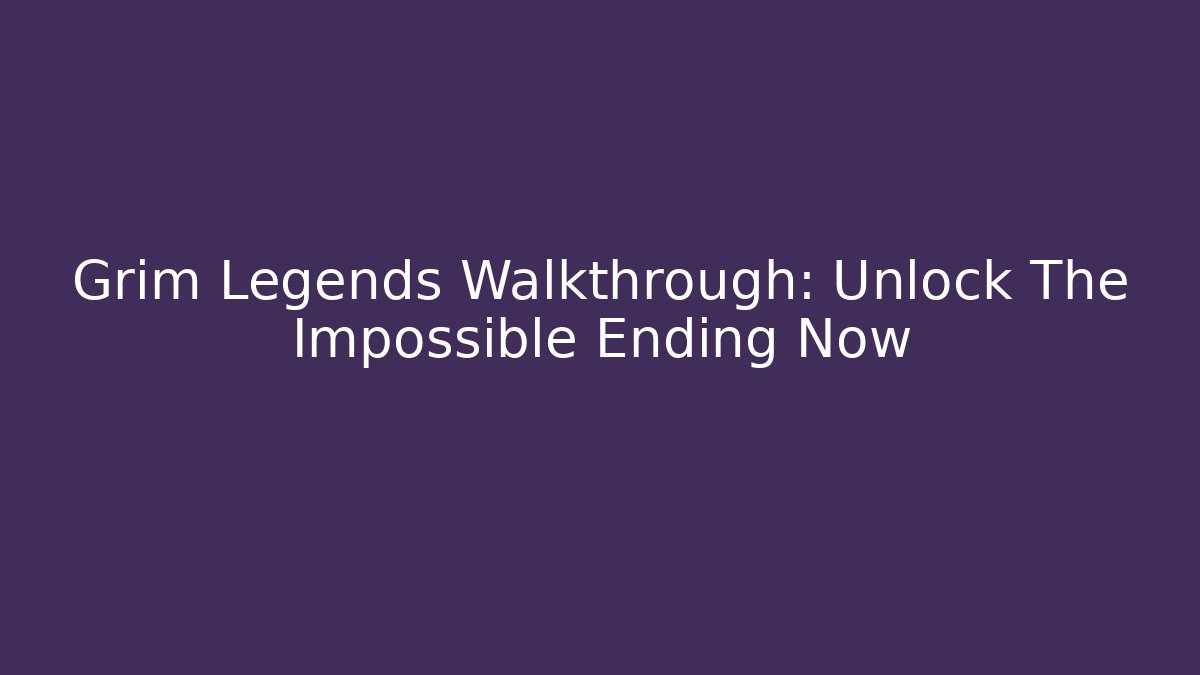 Grim Legends Walkthrough: Unlock The Impossible Ending Now