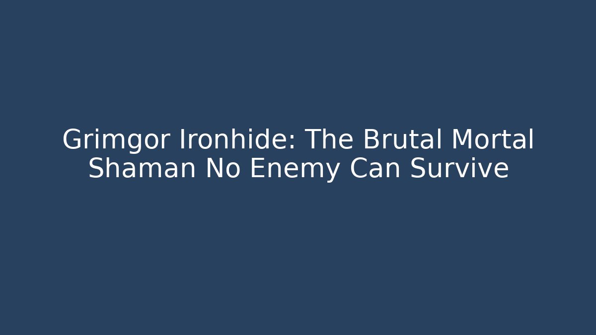 Grimgor Ironhide: The Brutal Mortal Shaman No Enemy Can Survive