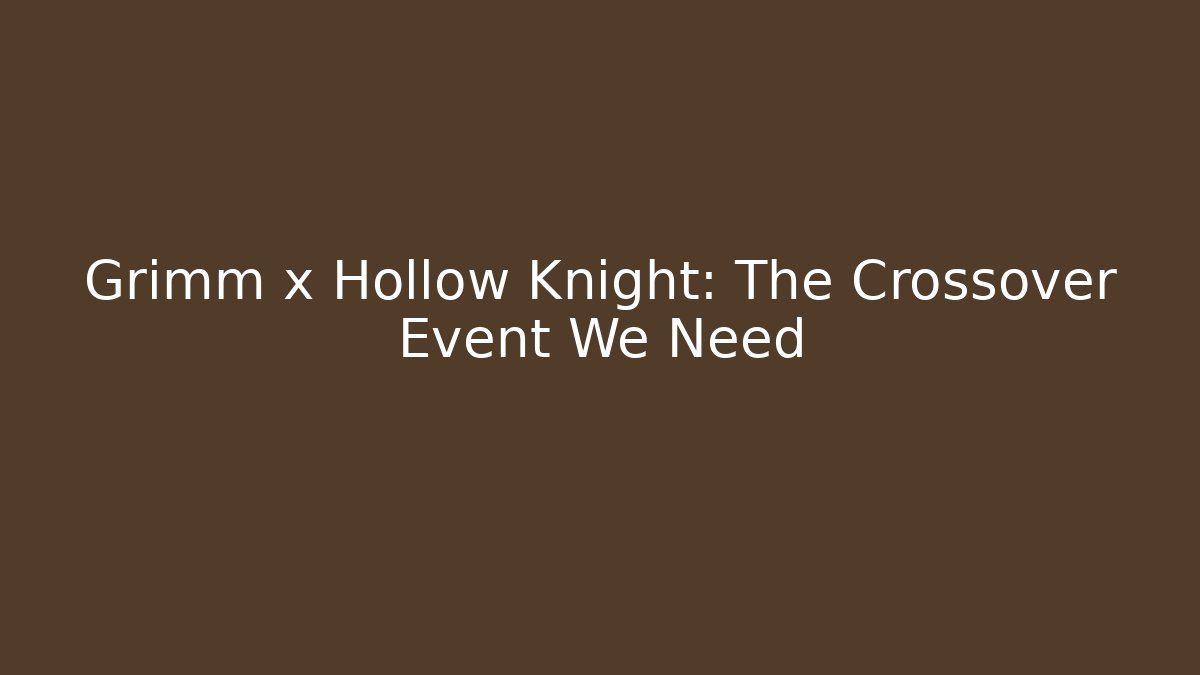 Grimm x Hollow Knight: The Crossover Event We Need