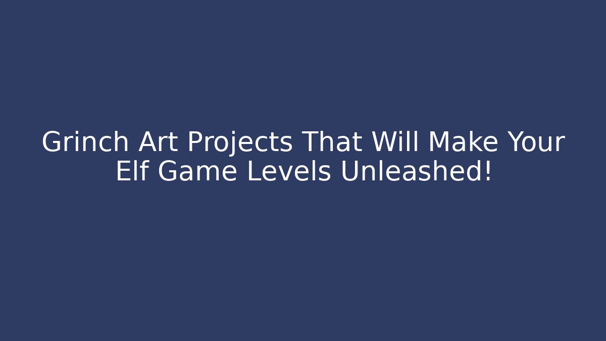 Grinch Art Projects That Will Make Your Elf Game Levels Unleashed! - Create More Assets