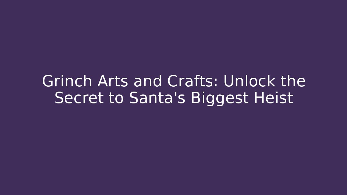 Grinch Arts and Crafts: Unlock the Secret to Santa’s Biggest Heist
