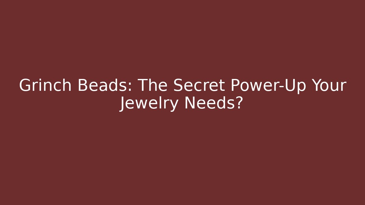 Grinch Beads: The Secret Power-Up Your Jewelry Needs?