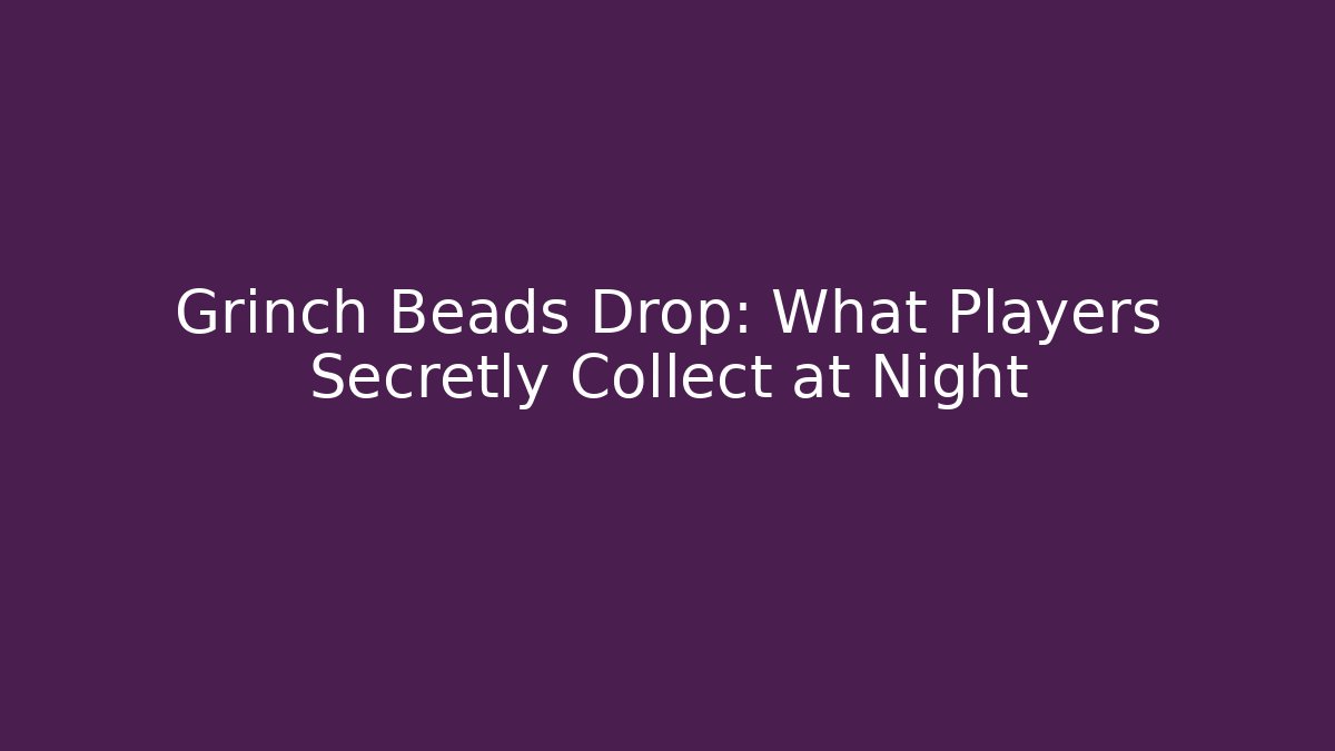 Grinch Beads Drop: What Players Secretly Collect at Night