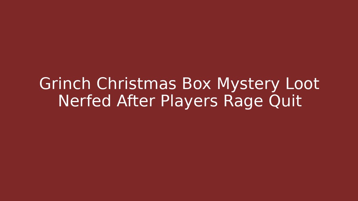 Grinch Christmas Box Mystery Loot Nerfed After Players Rage Quit
