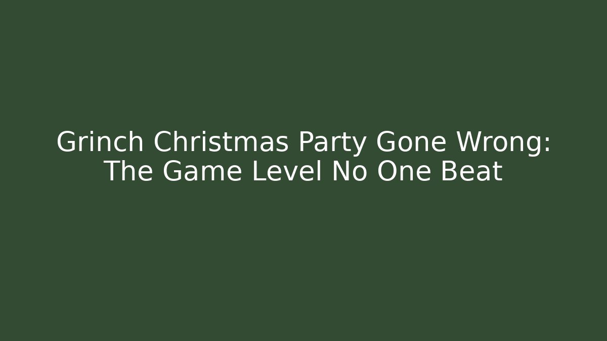 Grinch Christmas Party Gone Wrong: The Game Level No One Beat - Create More Assets
