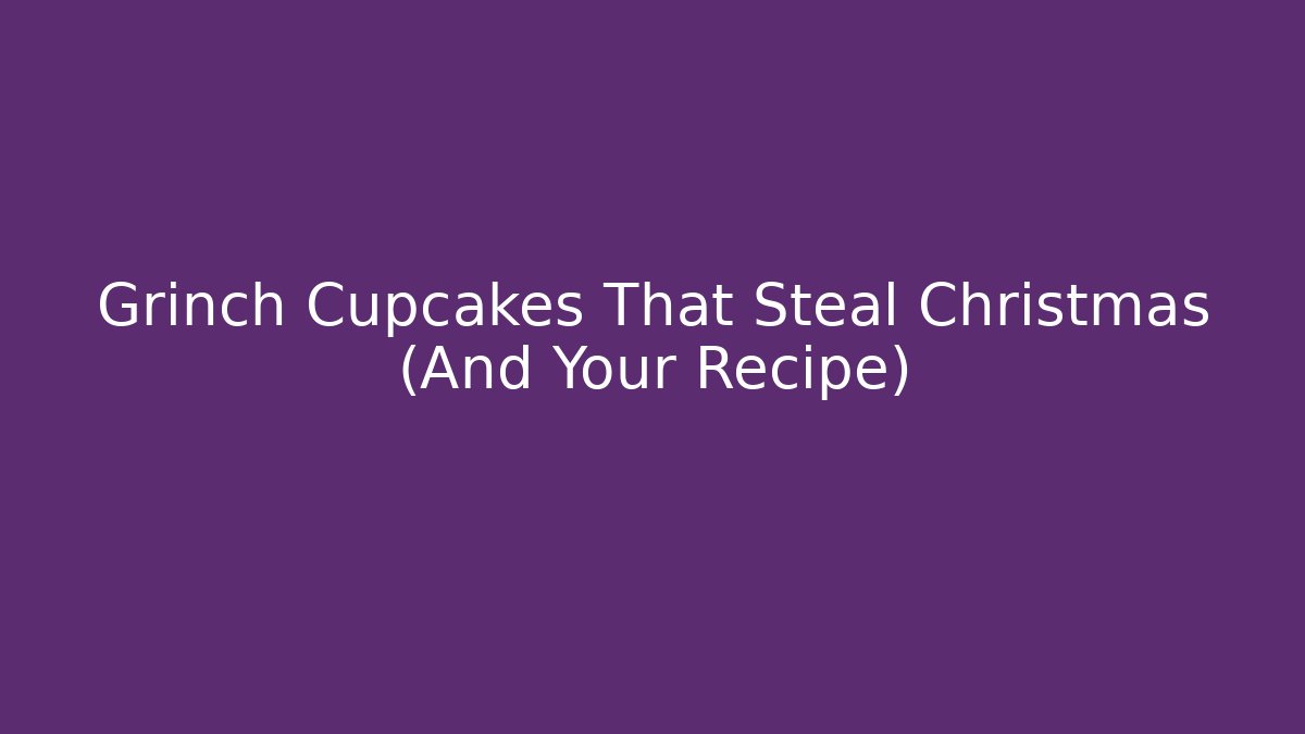 Grinch Cupcakes That Steal Christmas (And Your Recipe)