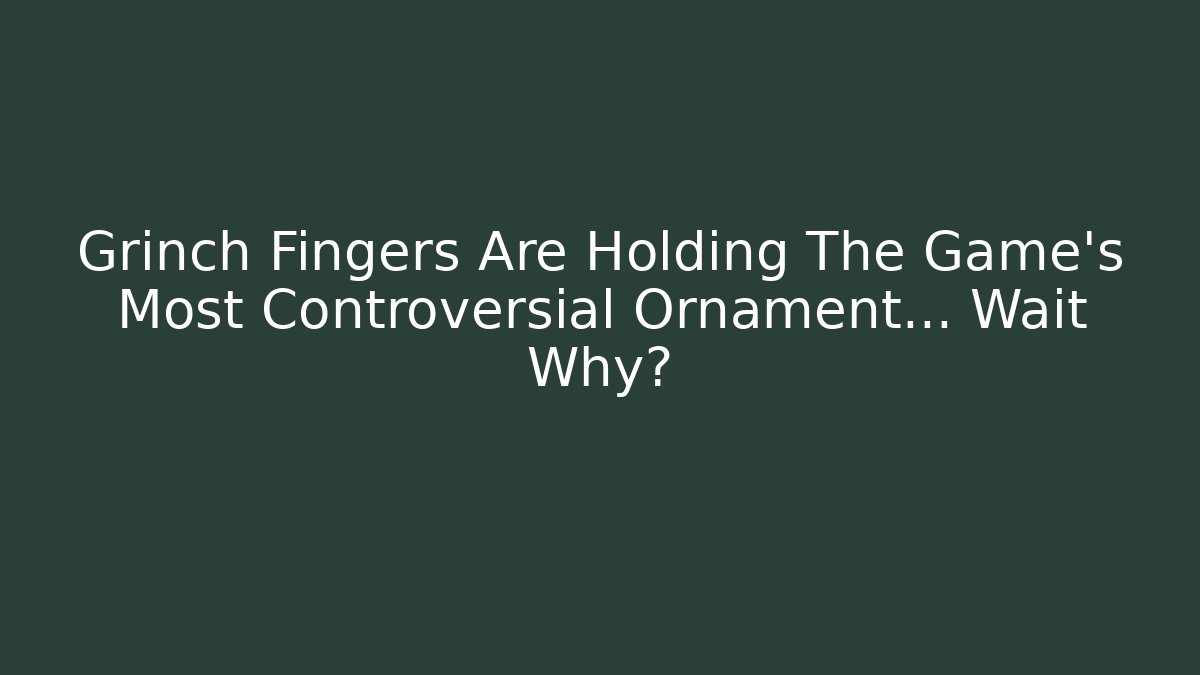 Grinch Fingers Are Holding The Game's Most Controversial Ornament... Wait Why?