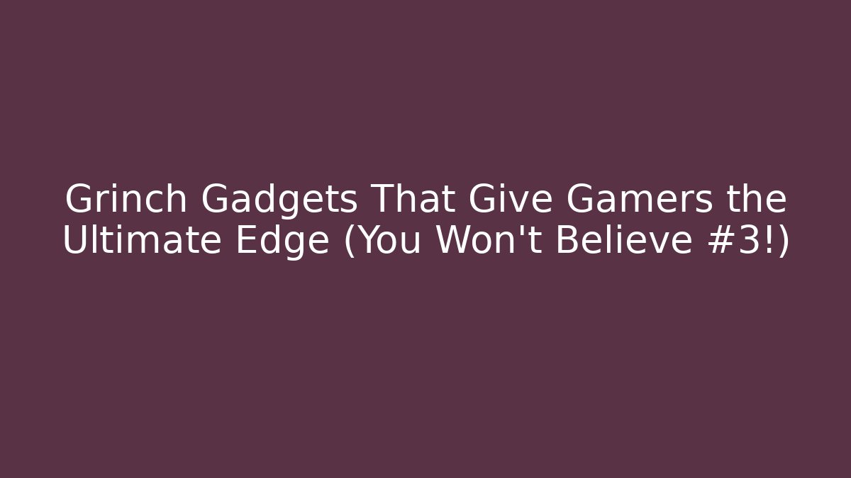 Grinch Gadgets That Give Gamers the Ultimate Edge (You Won't Believe #3!)