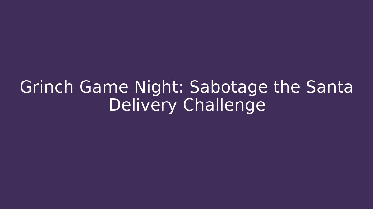 Grinch Game Night: Sabotage the Santa Delivery Challenge