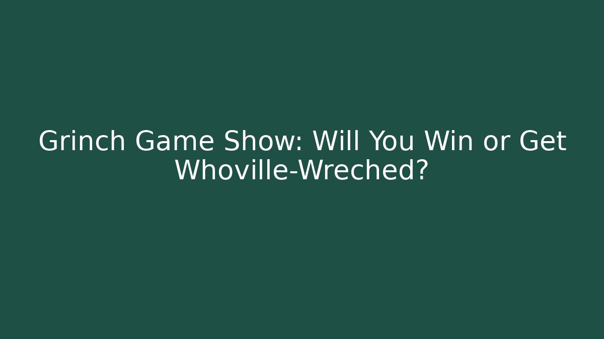 Grinch Game Show: Will You Win or Get Whoville-Wreched?