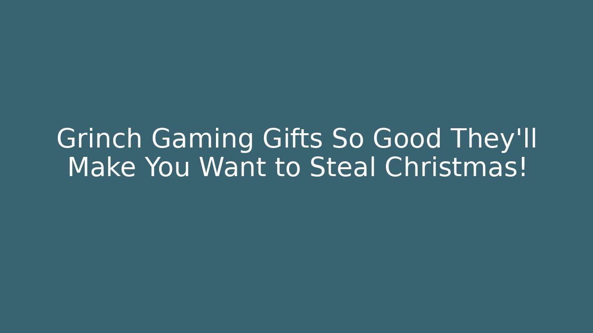Grinch Gaming Gifts So Good They'll Make You Want to Steal Christmas!