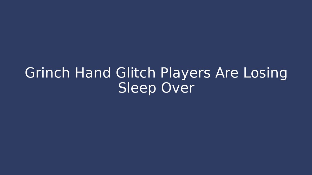 Grinch Hand Glitch Players Are Losing Sleep Over