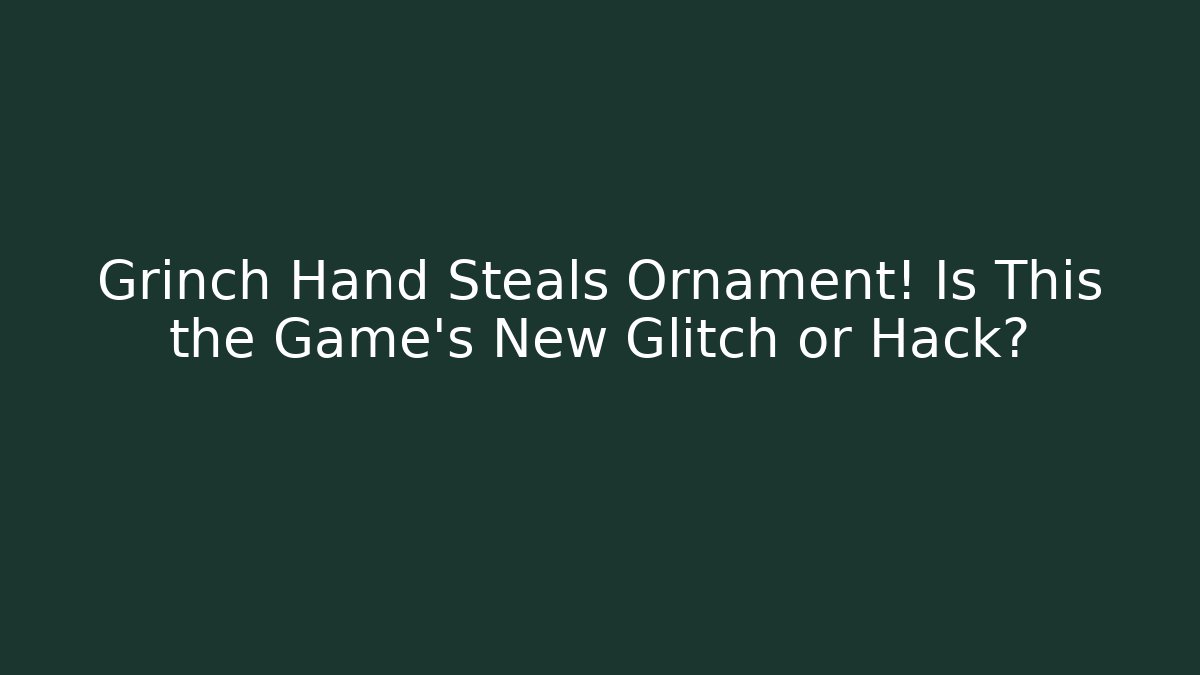Grinch Hand Steals Ornament! Is This the Game's New Glitch or Hack?