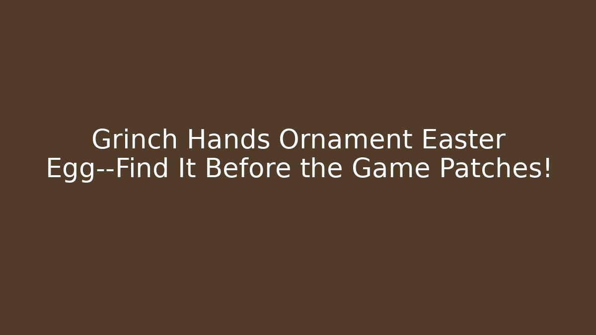 Grinch Hands Ornament Easter Egg—Find It Before the Game Patches!