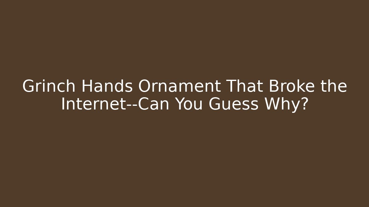 Grinch Hands Ornament That Broke the Internet—Can You Guess Why?