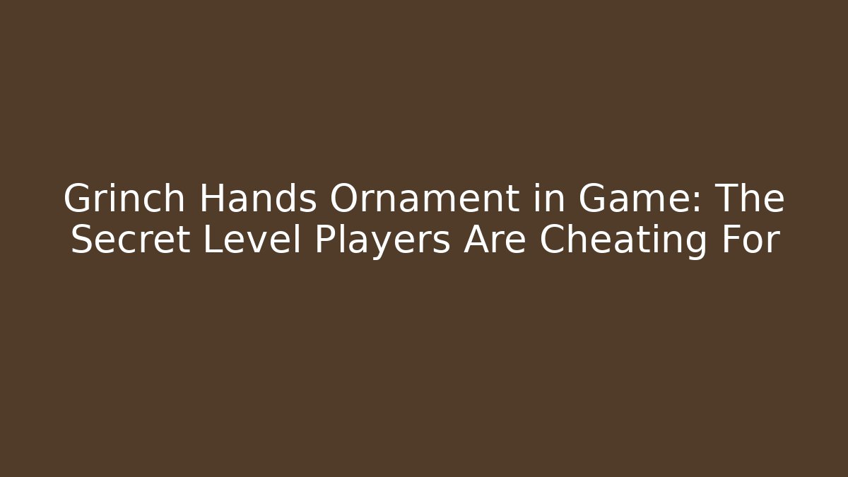 Grinch Hands Ornament in Game: The Secret Level Players Are Cheating For