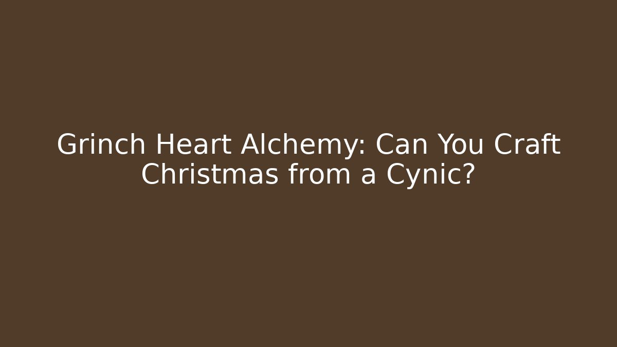 Grinch Heart Alchemy: Can You Craft Christmas from a Cynic?