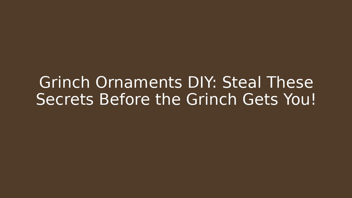 Grinch Ornaments DIY: Steal These Secrets Before the Grinch Gets You!