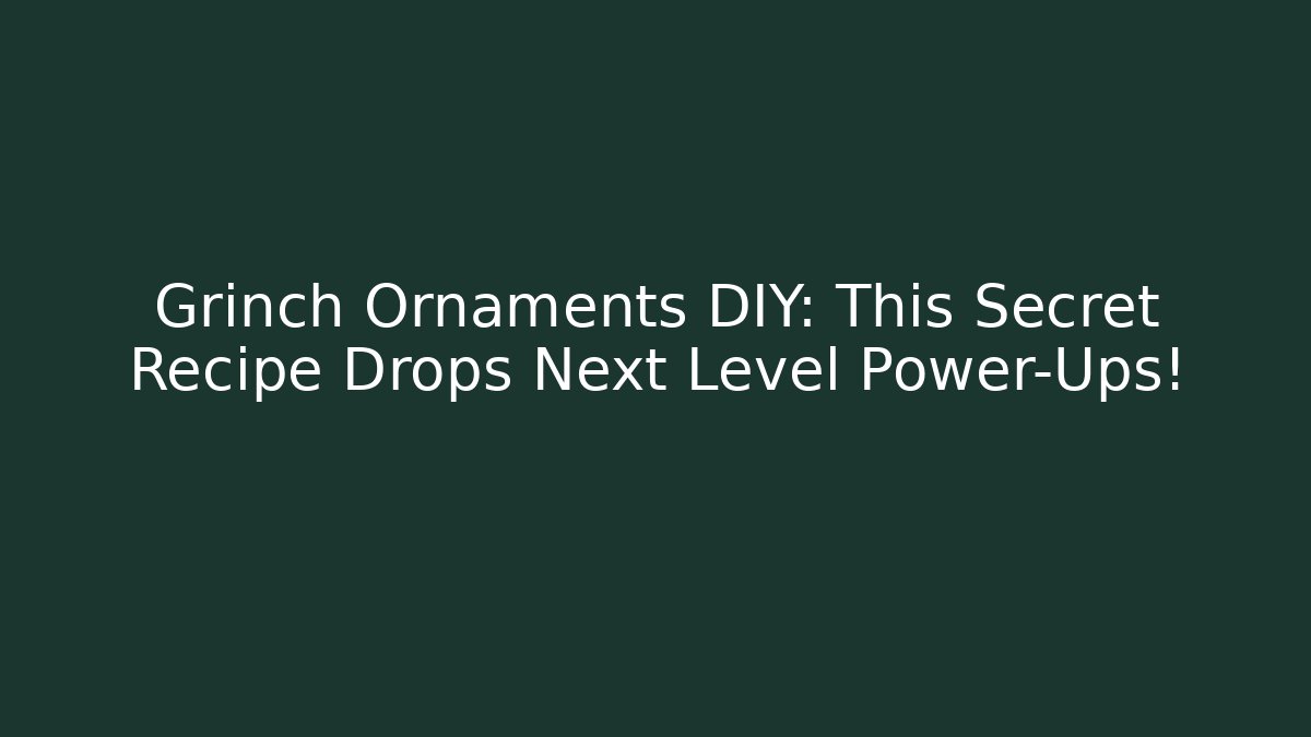 Grinch Ornaments DIY: This Secret Recipe Drops Next Level Power-Ups!