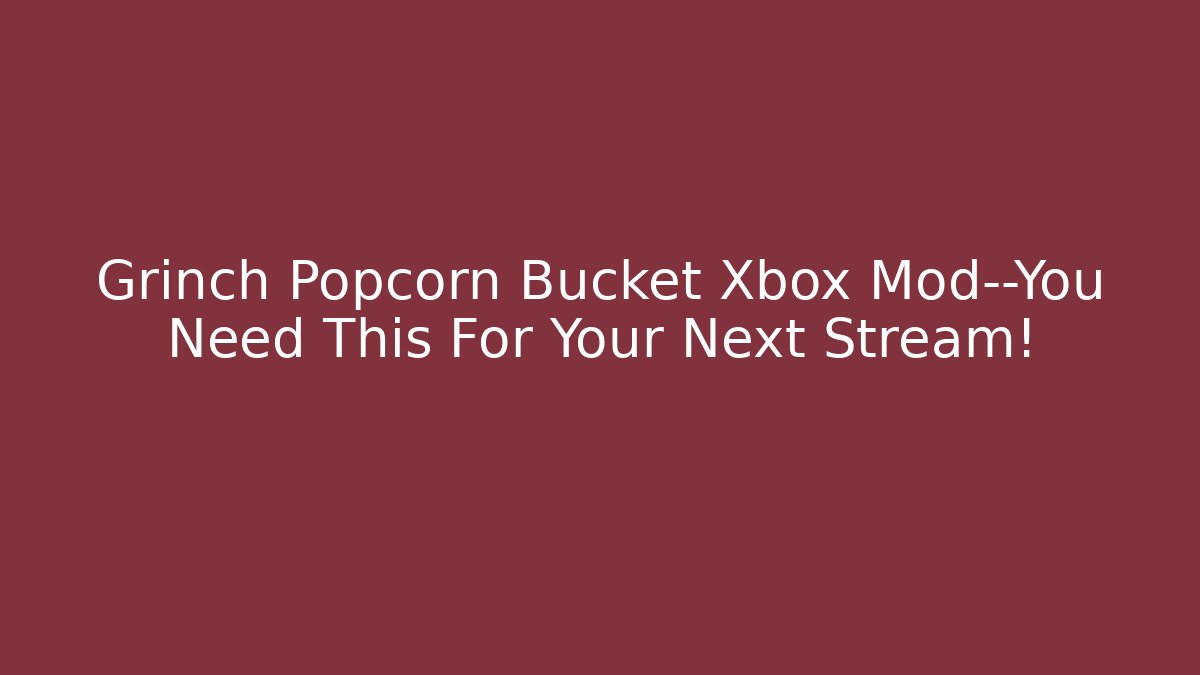 Grinch Popcorn Bucket Xbox Mod—You Need This For Your Next Stream!