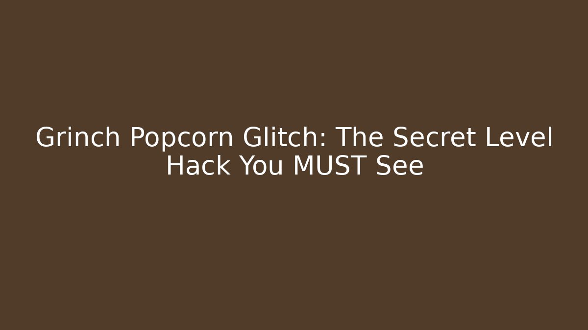 Grinch Popcorn Glitch: The Secret Level Hack You MUST See