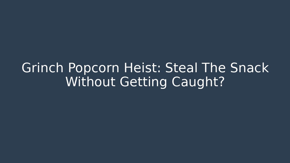 Grinch Popcorn Heist: Steal The Snack Without Getting Caught?