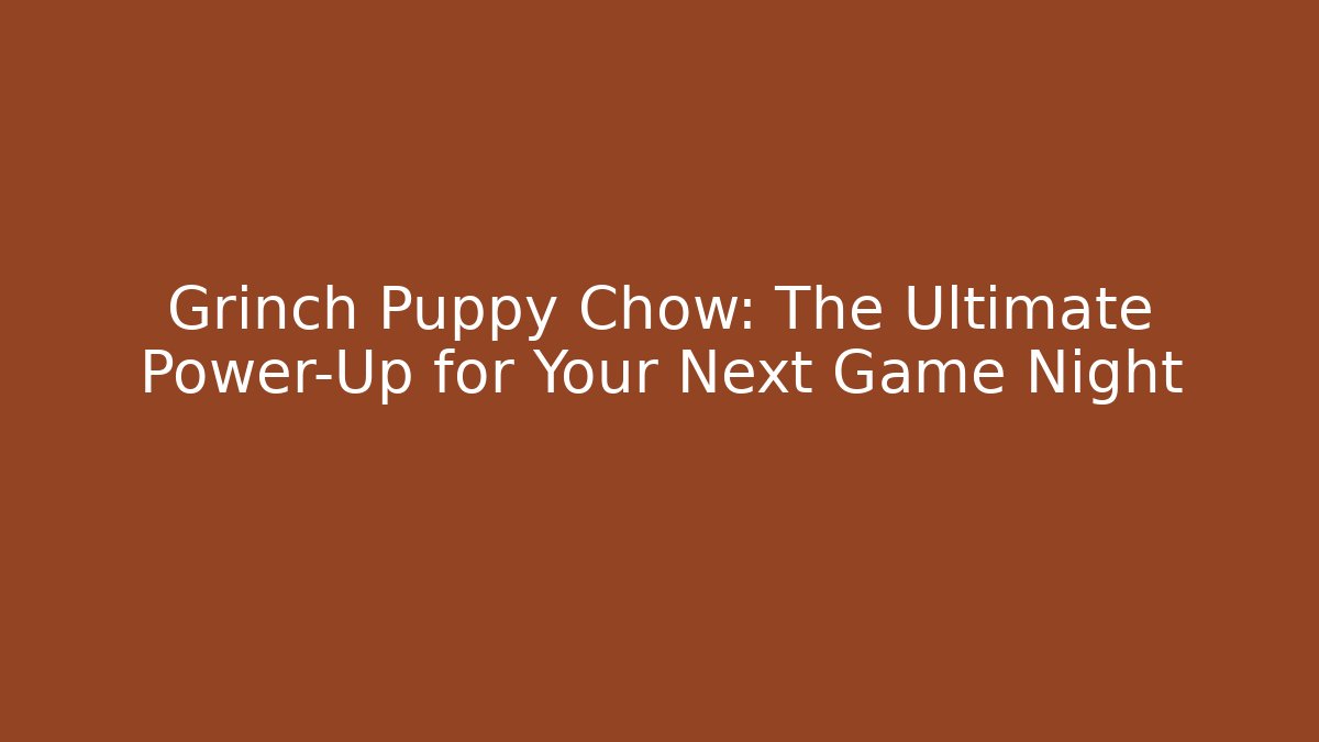 Grinch Puppy Chow: The Ultimate Power-Up for Your Next Game Night