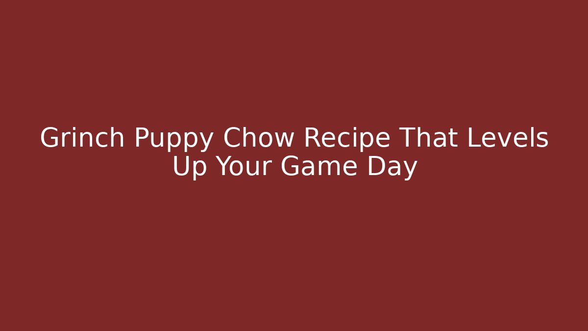 Grinch Puppy Chow Recipe That Levels Up Your Game Day