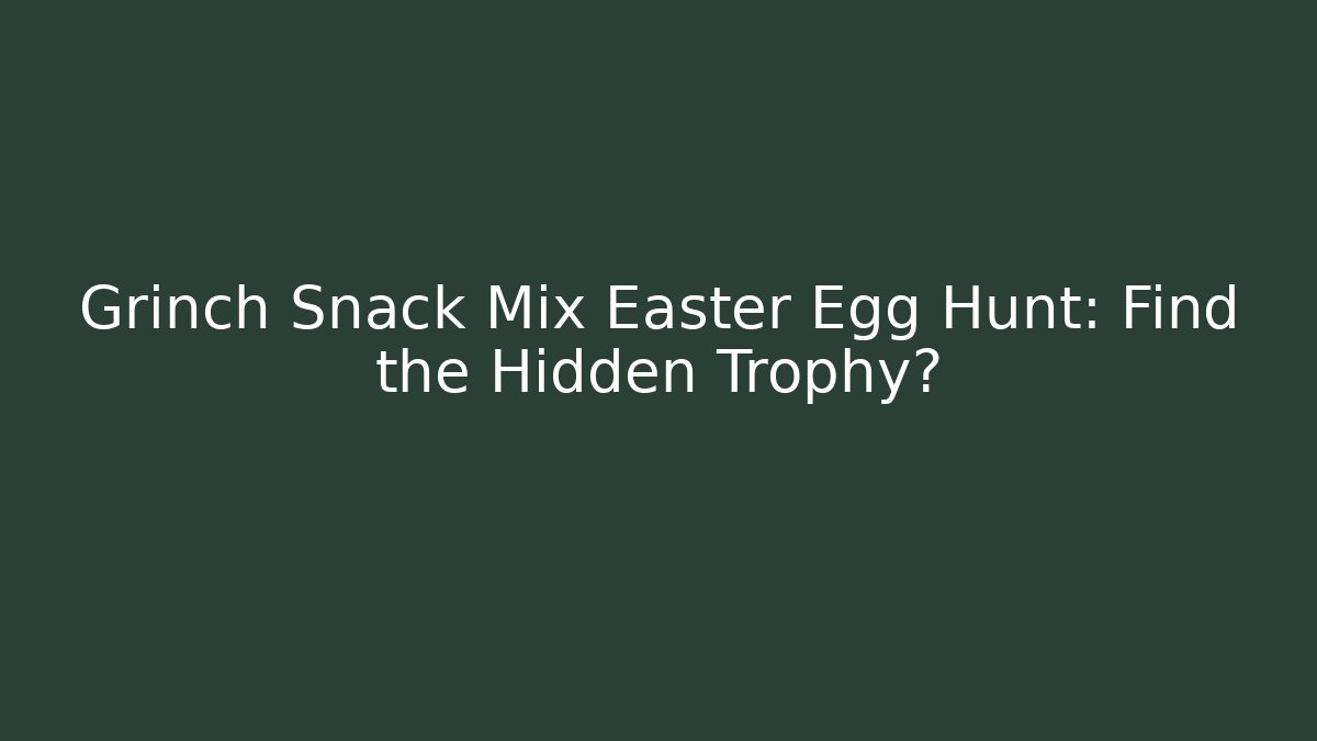 Grinch Snack Mix Easter Egg Hunt: Find the Hidden Trophy?