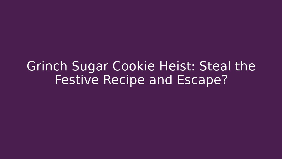 Grinch Sugar Cookie Heist: Steal the Festive Recipe and Escape?