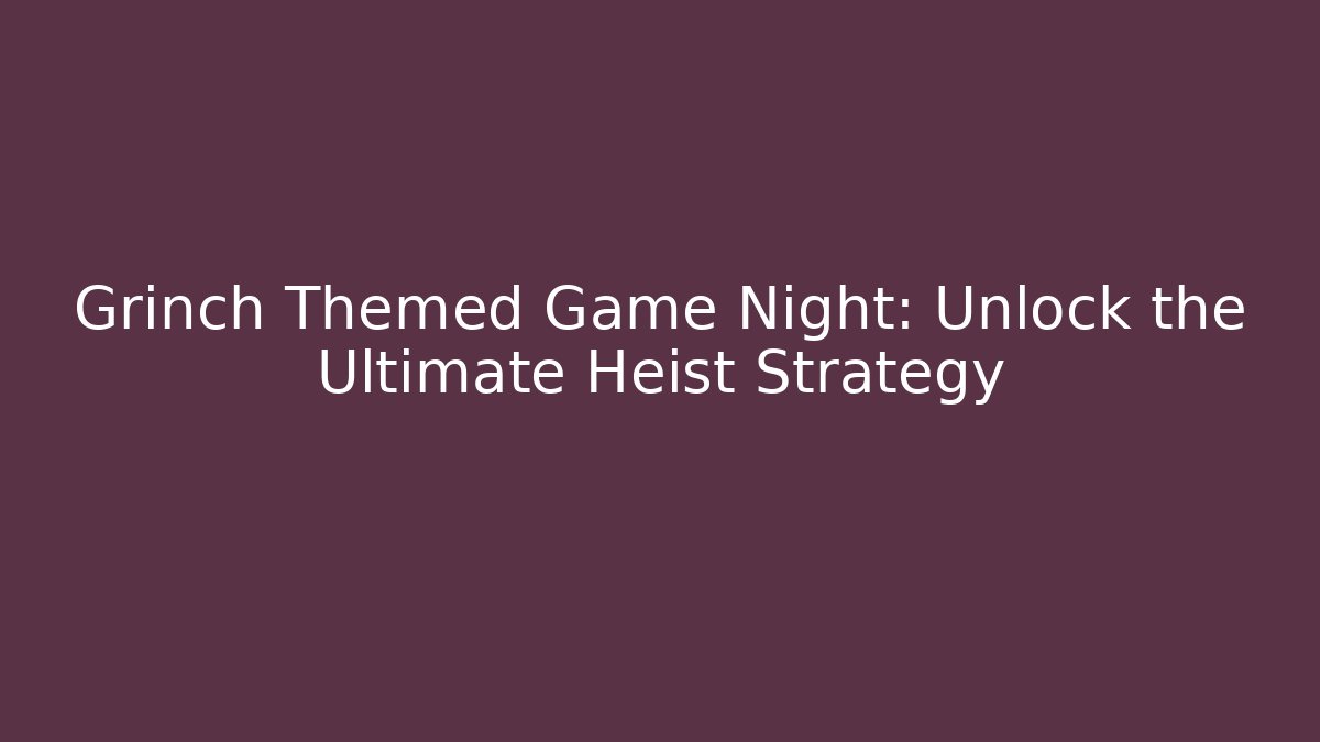 Grinch Themed Game Night: Unlock the Ultimate Heist Strategy